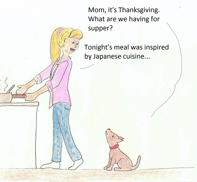 Mom, it's Thanksgiving. What are we having for supper? Tonight's meal was inspired by Japanese cuisine...