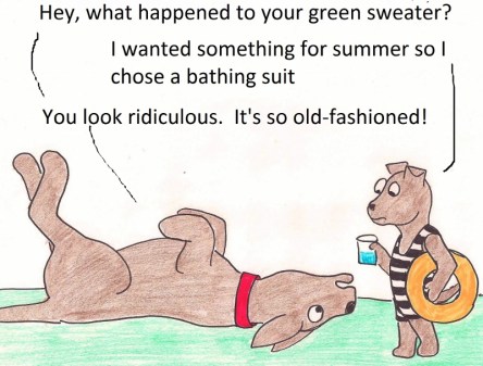 Hey, what happened to your green sweater? I wanted something for summer so I chose a bathing suit. You look ridiculous. It's so old-fashioned!