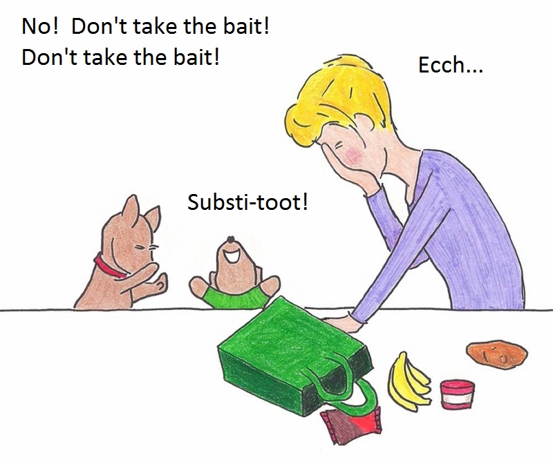 No. Don't take the bait! Don't take the bait! Substi-toot! Ecch....