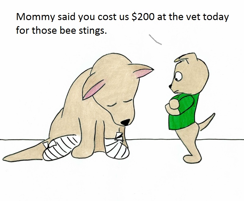 Mommy said you cost us $200 at the vet today for those bee stings.