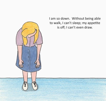 I am so down. Without being able to walk, I can't sleep; my appetite is off; I can't even draw.