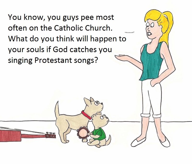 You know, you guys pee most often on the Catholic church. What do you think will happen to your souls if God catches you singing Protestant songs?