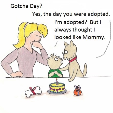 Toby: Gotcha Day? Geordie" Yes, the day you were adopted. Toby: I'm adopted? But I always thought i looked like Mom!