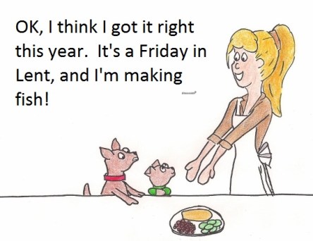 OK, I think I got it rihgt this year. It's a Friday in Lent, and I'm making fish.