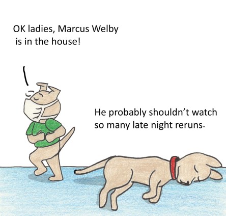 Toby: OK ladies, Marcus Welby is in the house! Geordie: He probably shouldn't watch so many late night reruns.