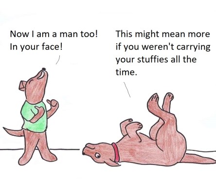 Now I am a man too! In your face! This might mean more if you weren't carrying your stuffies around all the time.