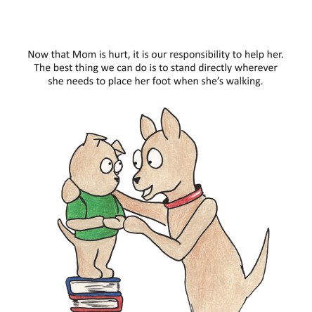 Now that Mom is hurt, i tis our responsibility to help her.  The best thing we can do is stand directly wherever she needs to place her foot when she is walking.