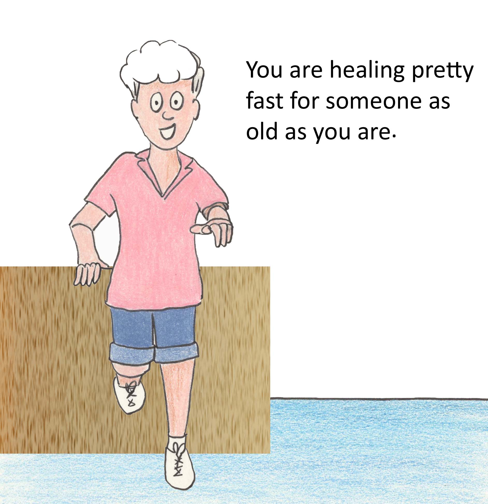 You are healing pretty fast for someone as old as you are.