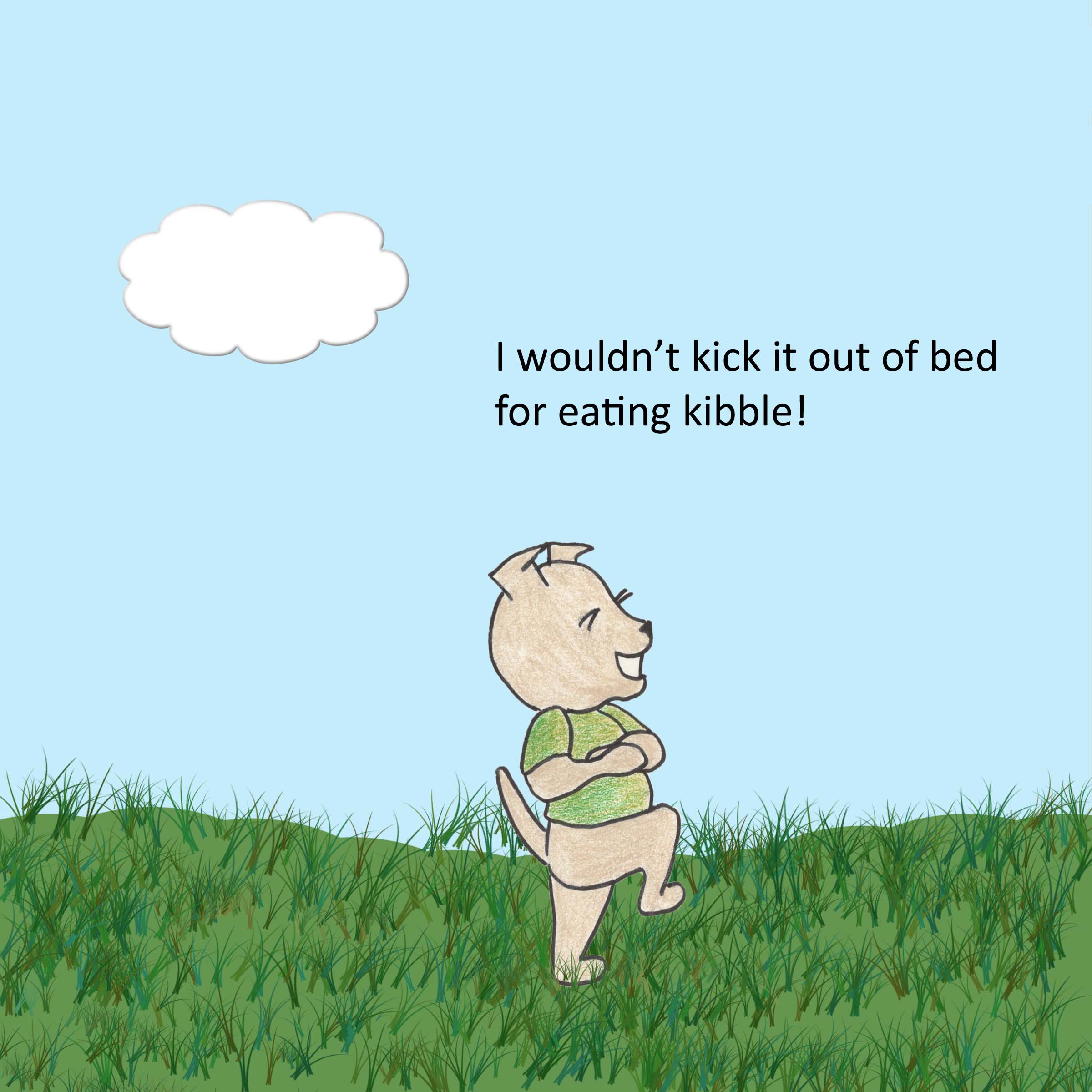 I wouldn't kick it out of bed for eating kibble!