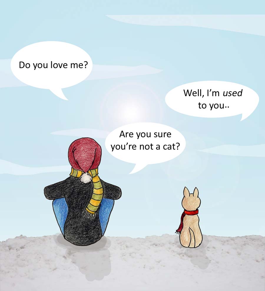 Do you love me? Well, I'm used to you...Are you sure you're not a cat?