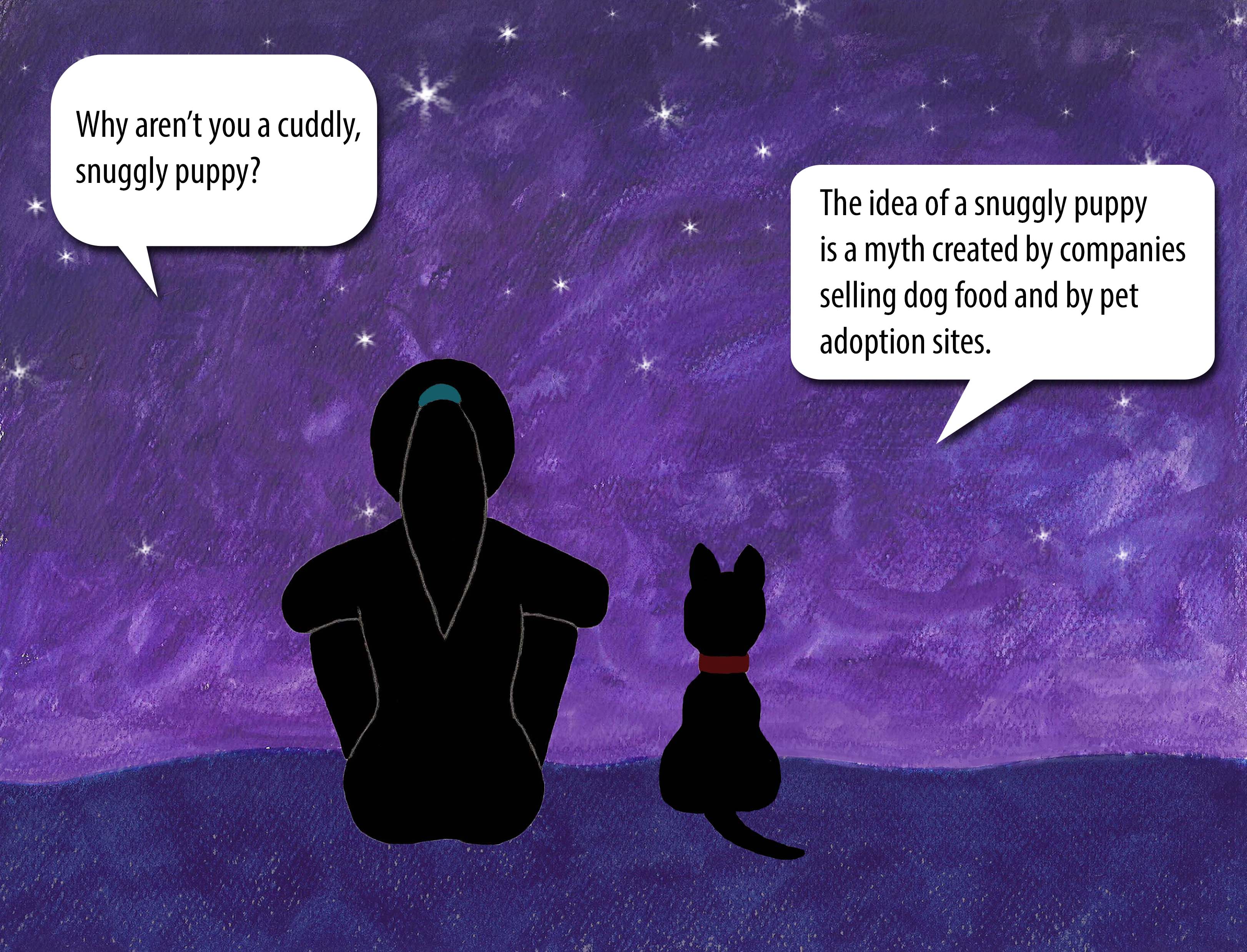 Why aren't you a cuddly puppy? The idea of a cuddly puppy is a myth created by companies wanting to sell dog food and by pet adoption sites.